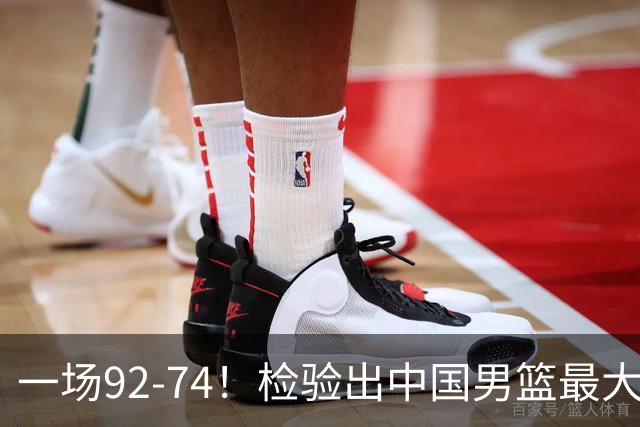 一场92-74！检验出中国男篮最大短板，郭士强或将弃用！