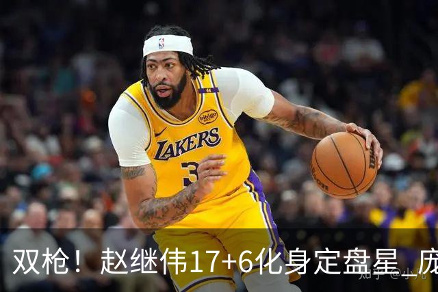 双枪！赵继伟17+6化身定盘星 庞峥麟首秀表现抢眼
