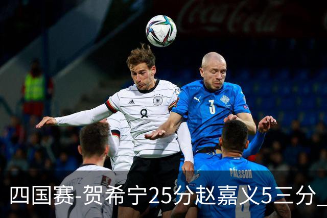 四国赛-贺希宁25分赵嘉义5三分 中国男篮再胜喀麦隆