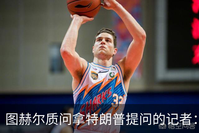 图赫尔质问拿特朗普提问的记者：你把他当成你的证人了吗？