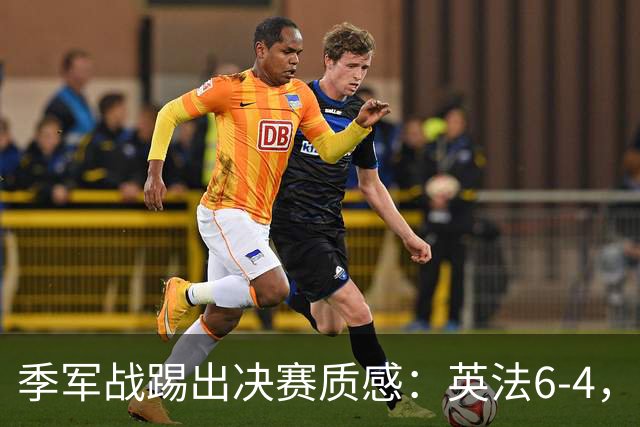 季军战踢出决赛质感：英法6-4，谁在挥霍，谁在狂欢？世界杯的季军战，向来是球迷眼里的“鸡肋”