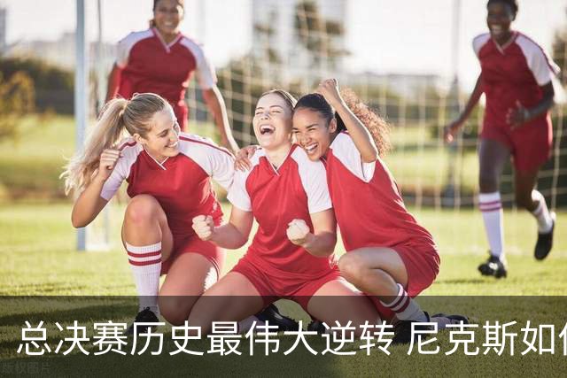 总决赛历史最伟大逆转 尼克斯如何让奇迹发生？