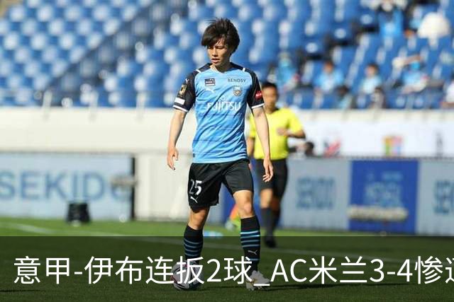 意甲-伊布连扳2球 AC米兰3-4惨遭赛季首败
