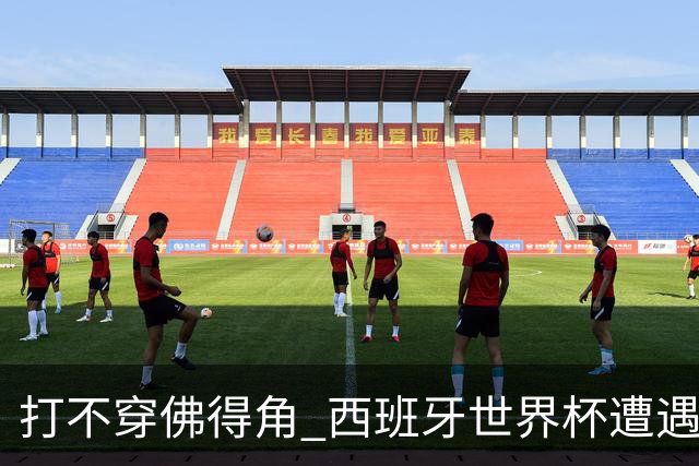打不穿佛得角 西班牙世界杯遭遇“系统局”?
