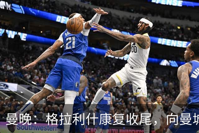 曼晚：格拉利什康复收尾，向曼城表态回归在即