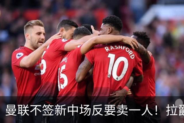 曼联不签新中场反要卖一人！拉爵一限制阻碍，签楚阿梅尼恐成空谈