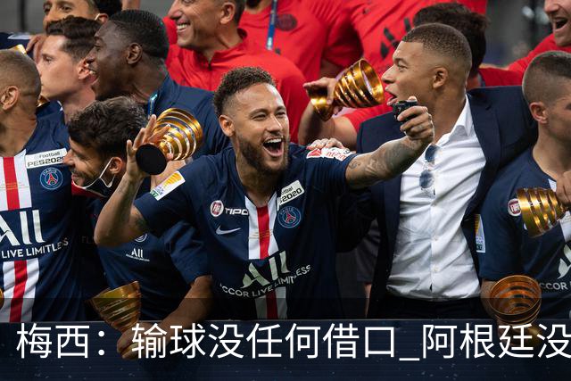 梅西：输球没任何借口 阿根廷没有以擅长的方式踢球