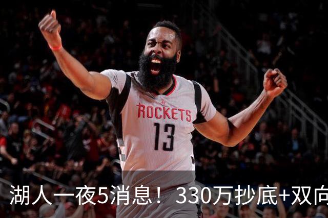湖人一夜5消息！330万抄底+双向连签两大强援，新老板遭联合调查