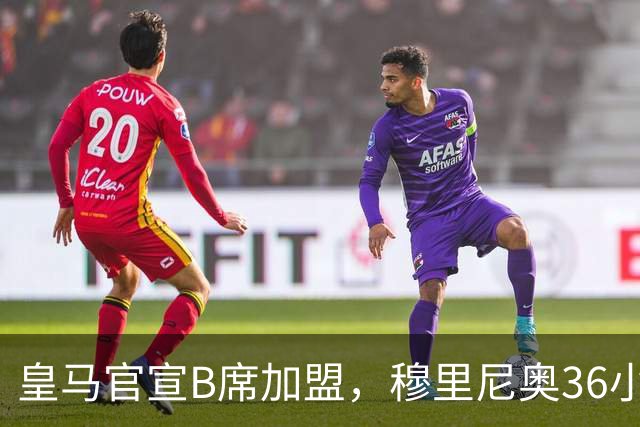 皇马官宣B席加盟，穆里尼奥36小时截胡西甲双雄