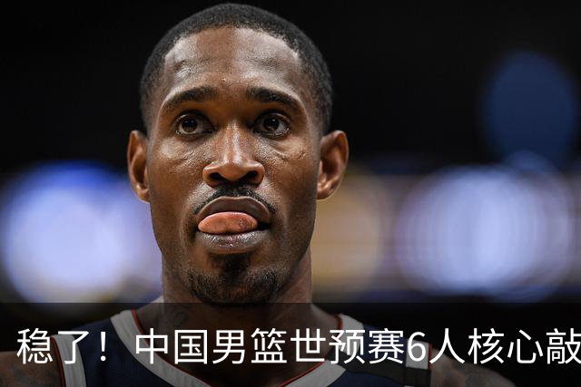 稳了！中国男篮世预赛6人核心敲定，大胜澳洲后，郭士强已有答案