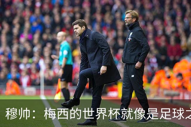 穆帅：梅西的世界杯就像是足球之神在保佑 一种超然力量让他夺冠