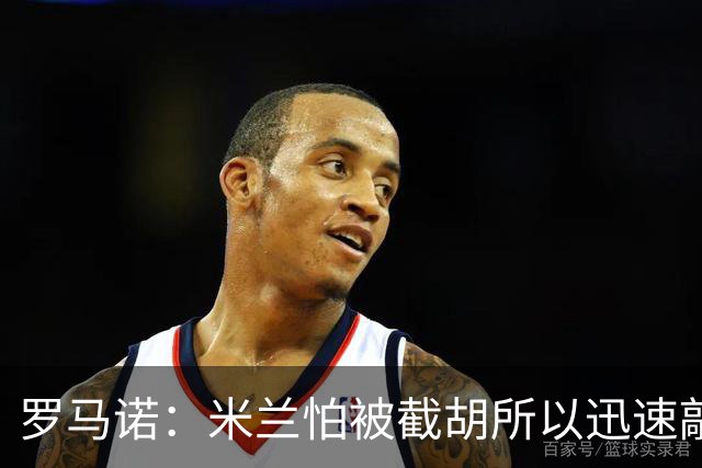 罗马诺：米兰怕被截胡所以迅速敲定拉莫斯 阿莫林在曼联就想要他
