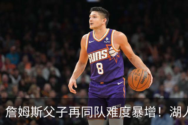 詹姆斯父子再同队难度暴增！湖人不愿轻易交易布朗尼 除非有重磅筹码