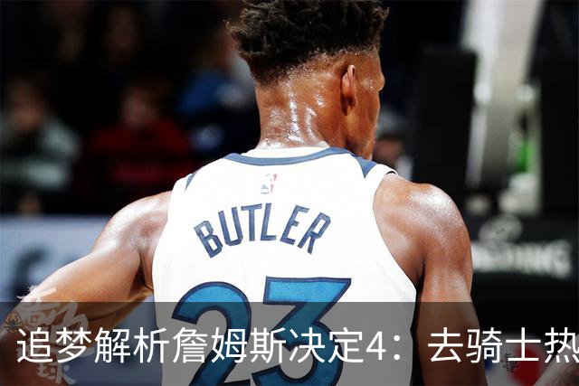 追梦解析詹姆斯决定4：去骑士热火夺冠难超以往 因舆论恩怨放弃勇士