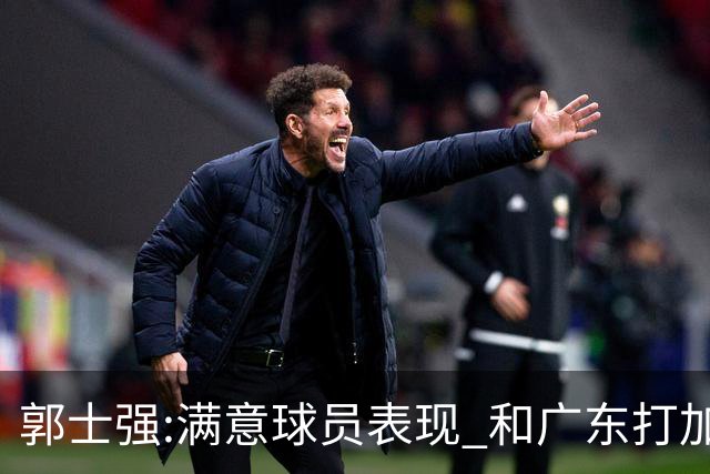 郭士强:满意球员表现 和广东打加时锻炼价值大