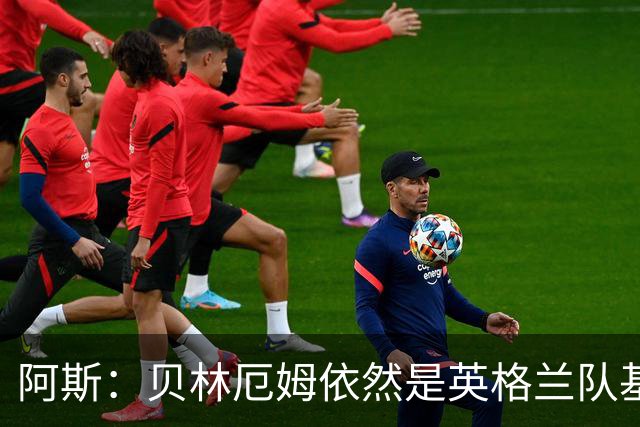 阿斯：贝林厄姆依然是英格兰队基石，但首发位置不像往常稳固