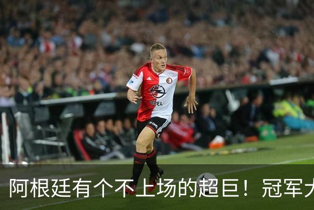 阿根廷有个不上场的超巨！冠军大帅再显神奇，3个特质德尚也难比