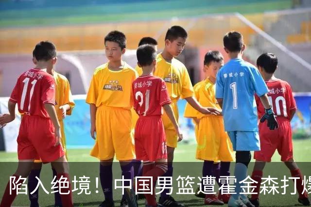 陷入绝境！中国男篮遭霍金森打爆 末轮不胜将无缘世界杯