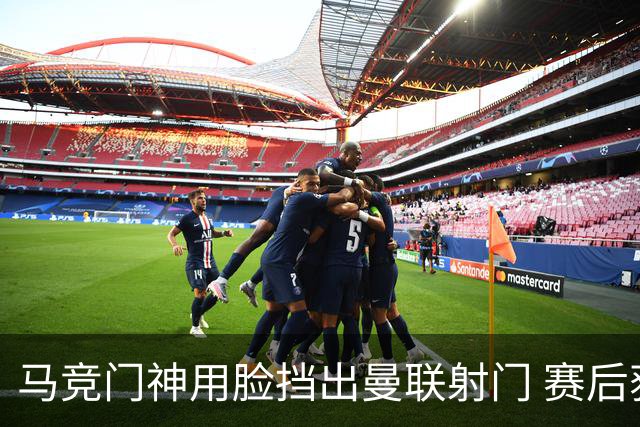 马竞门神用脸挡出曼联射门 赛后获评分网站最高分