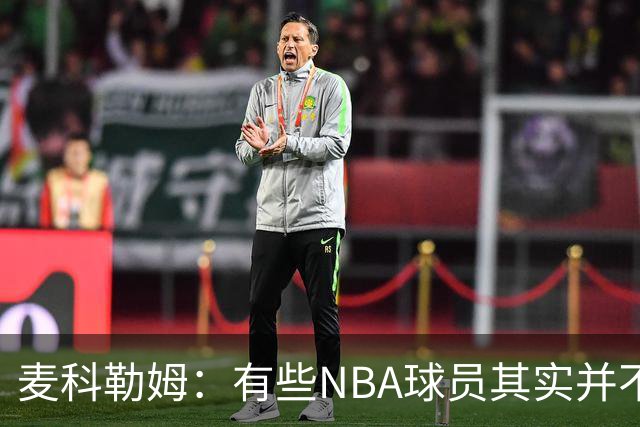 麦科勒姆：有些NBA球员其实并不喜欢打篮球 只是他们擅长于此而已