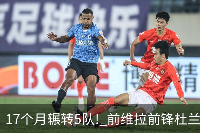 17个月辗转5队! 前维拉前锋杜兰租借加盟本菲卡 4次转会仅进19球3助