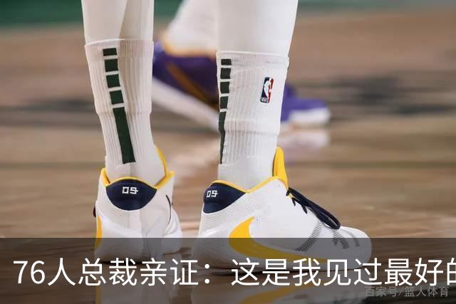 76人总裁亲证：这是我见过最好的恩比德！一张照片引热议，詹姆斯加盟让全队"卷"起来了