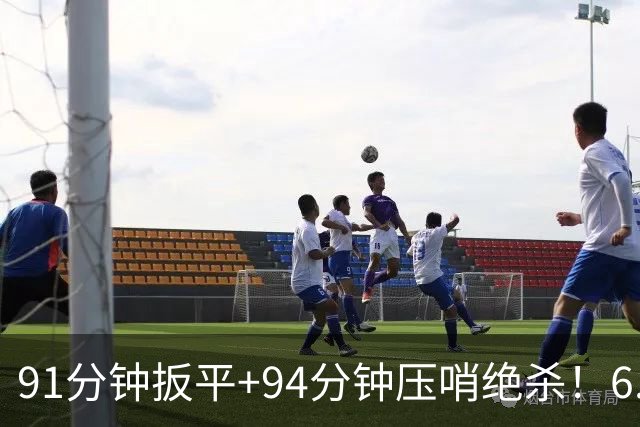 91分钟扳平+94分钟压哨绝杀！6.9亿豪门2-1神逆转 23岁奇兵连轰世界波