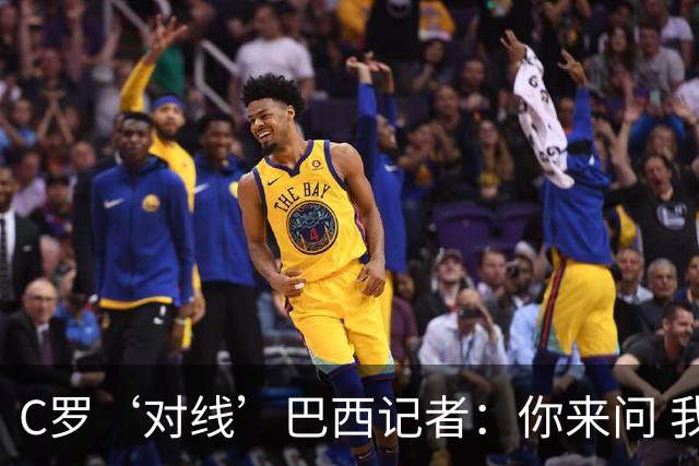 C罗‘对线’巴西记者：你来问 我知道你不喜欢我 我对你过目不忘
