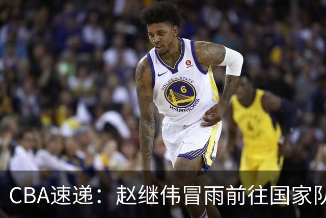 CBA速递：赵继伟冒雨前往国家队，新疆男篮敲定主教练，北京男篮接近签约布朗，易建联最新发声！