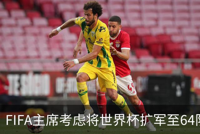 FIFA主席考虑将世界杯扩军至64队，国足目前排91名