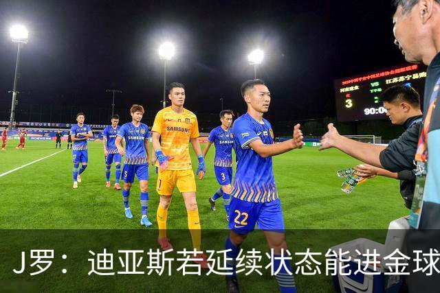 J罗：迪亚斯若延续状态能进金球奖前三 民主刚果将是难缠的对手
