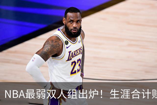 NBA最弱双人组出炉！生涯合计赚6.73亿美元，合作5年仅一次进季后赛
