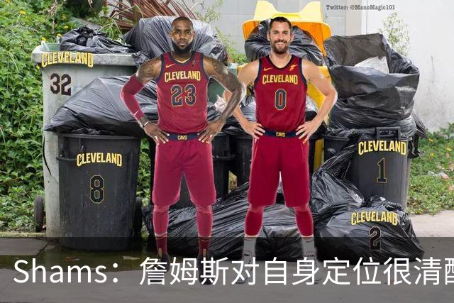 Shams：詹姆斯对自身定位很清醒 他愿意担任其他球队的第三选择