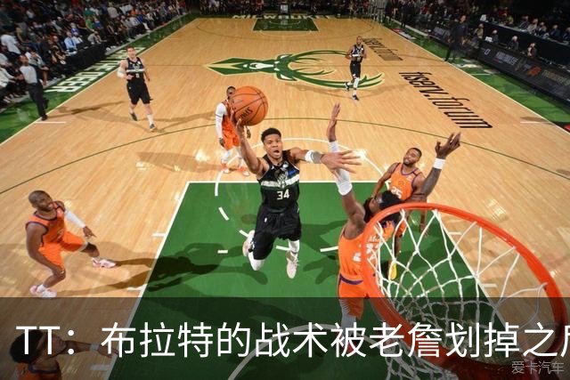 TT：布拉特的战术被老詹划掉之后什么也没说 他知道自己决定不了